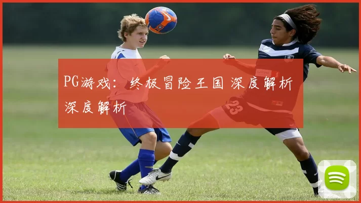 PG游戏：终极冒险王国 深度解析 深度解析
