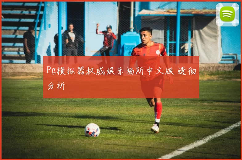 Pg模拟器权威娱乐场所中文版 透彻分析