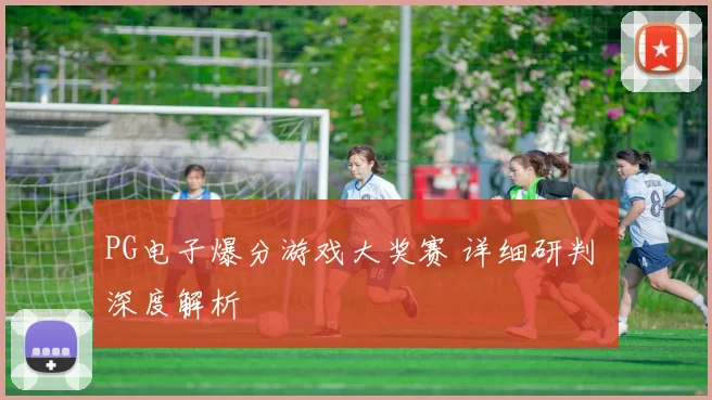 PG电子爆分游戏大奖赛 详细研判 深度解析