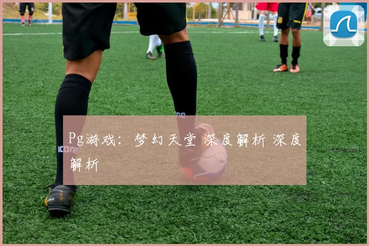 Pg游戏：梦幻天堂 深度解析 深度解析
