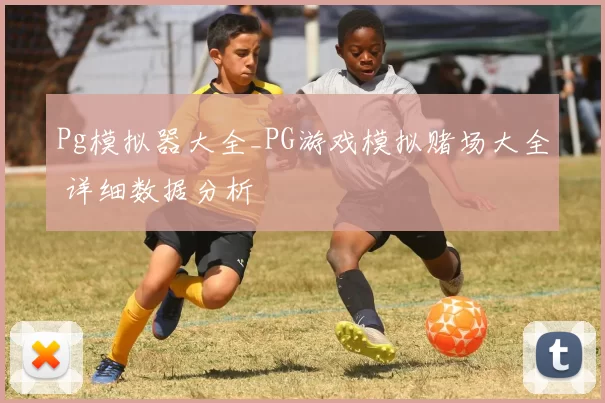 Pg模拟器大全_PG游戏模拟赌场大全 详细数据分析