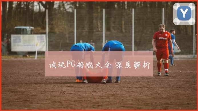 试玩PG游戏大全 深度解析