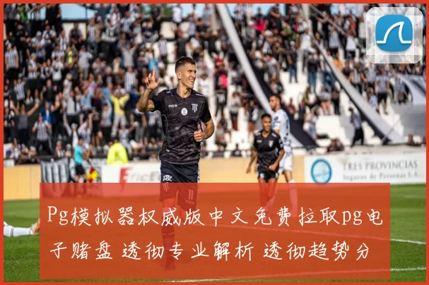 Pg模拟器权威版中文免费拉取pg电子赌盘 透彻专业解析 透彻趋势分析