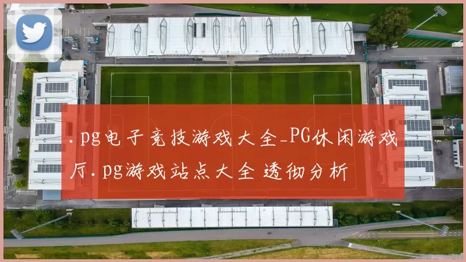 .pg电子竞技游戏大全_PG休闲游戏厅.pg游戏站点大全 透彻分析