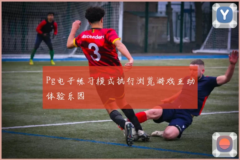Pg电子练习模式执行浏览游戏互动体验乐园