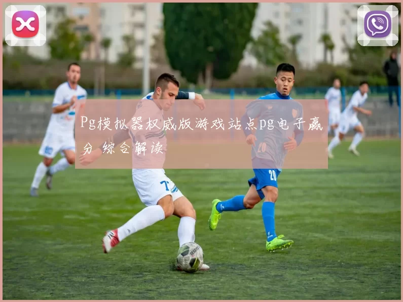 Pg模拟器权威版游戏站点pg电子赢分 综合解读