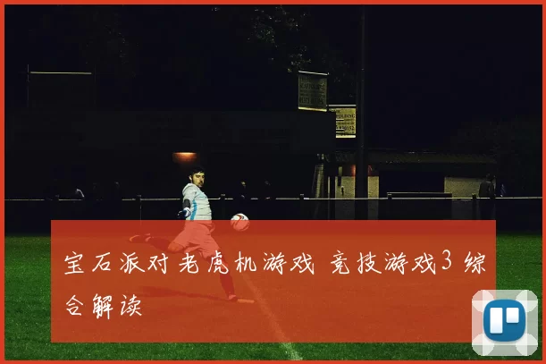 宝石派对老虎机游戏 竞技游戏3 综合解读