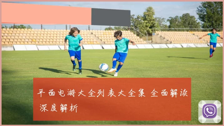 平面电游大全列表大全集 全面解读 深度解析