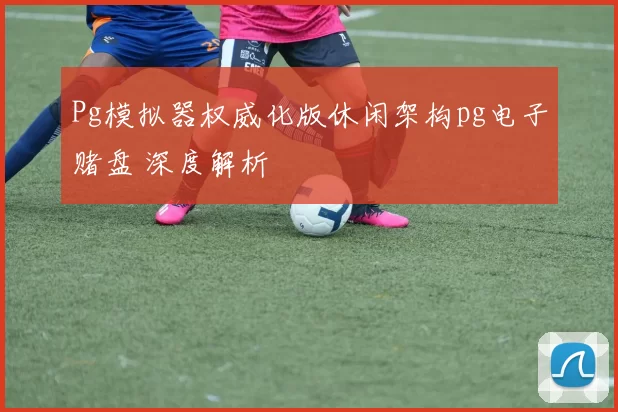 Pg模拟器权威化版休闲架构pg电子赌盘 深度解析