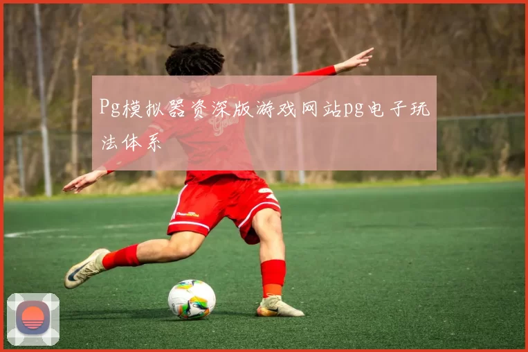 Pg模拟器资深版游戏网站pg电子玩法体系