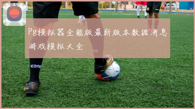 Pg模拟器全能版最新版本数据消息游戏模拟大全