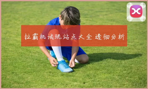 拉霸机试玩站点大全 透彻分析